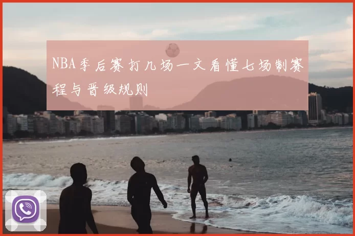 NBA季后赛打几场一文看懂七场制赛程与晋级规则