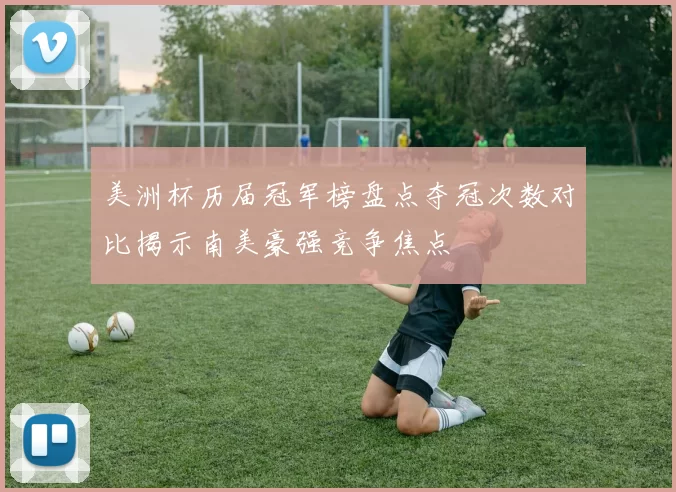 美洲杯历届冠军榜盘点夺冠次数对比揭示南美豪强竞争焦点