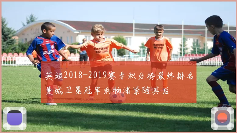 英超2018-2019赛季积分榜最终排名曼城卫冕冠军利物浦紧随其后