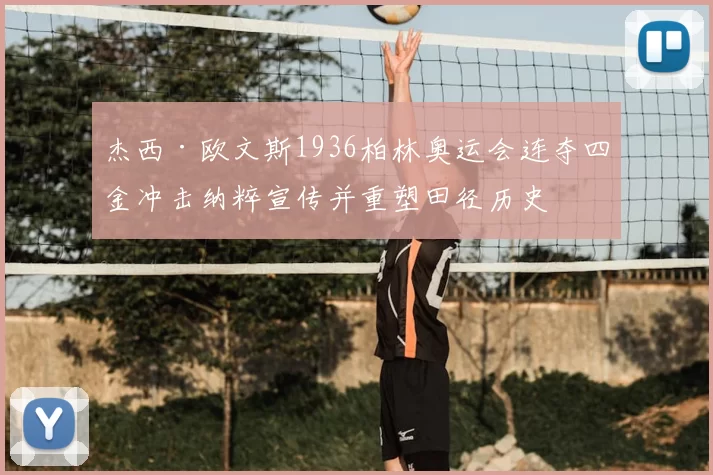 杰西·欧文斯1936柏林奥运会连夺四金冲击纳粹宣传并重塑田径历史