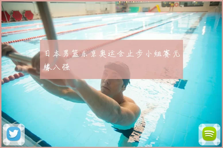 日本男篮东京奥运会止步小组赛无缘八强