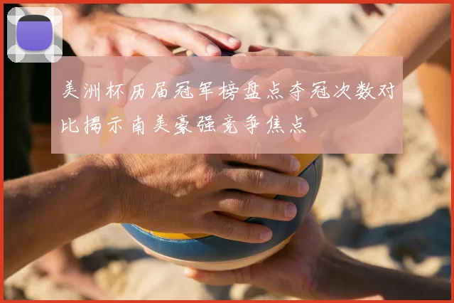 美洲杯历届冠军榜盘点夺冠次数对比揭示南美豪强竞争焦点