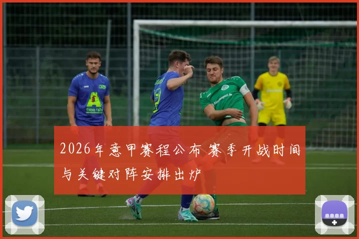 2026年意甲赛程公布 赛季开战时间与关键对阵安排出炉