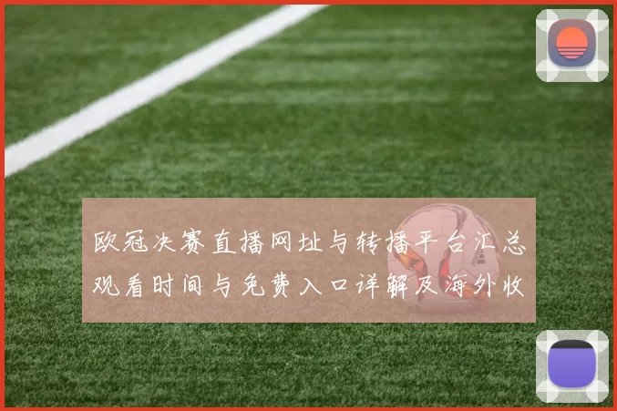 欧冠决赛直播网址与转播平台汇总观看时间与免费入口详解及海外收看提示