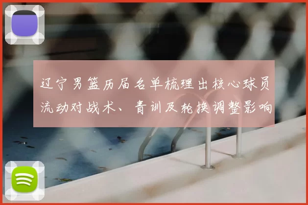 辽宁男篮历届名单梳理出核心球员流动对战术、青训及轮换调整影响