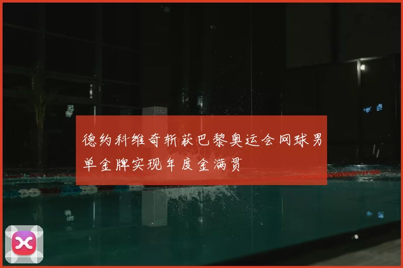 德约科维奇斩获巴黎奥运会网球男单金牌实现年度金满贯