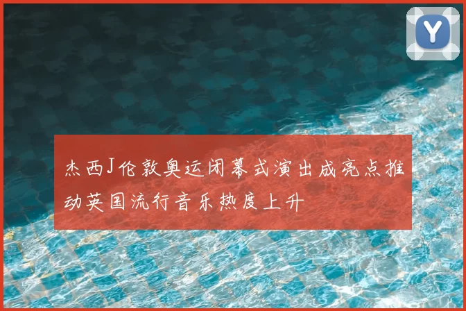 杰西J伦敦奥运闭幕式演出成亮点推动英国流行音乐热度上升