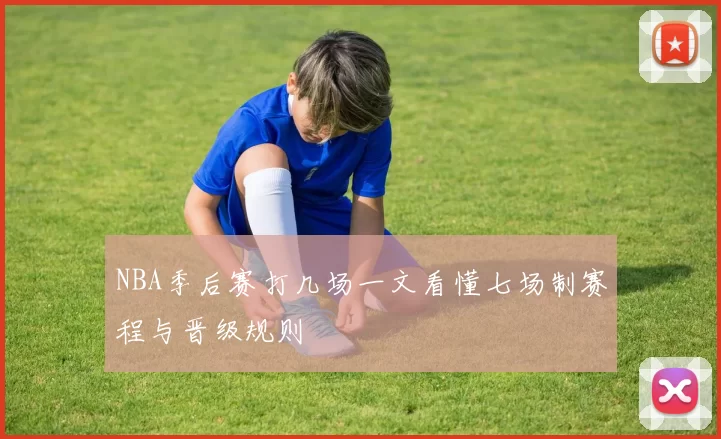 NBA季后赛打几场一文看懂七场制赛程与晋级规则