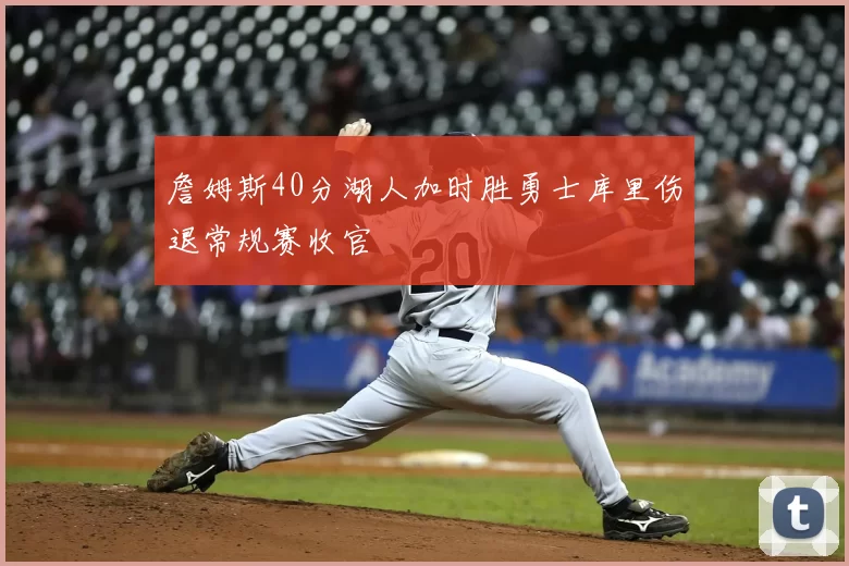 詹姆斯40分湖人加时胜勇士库里伤退常规赛收官