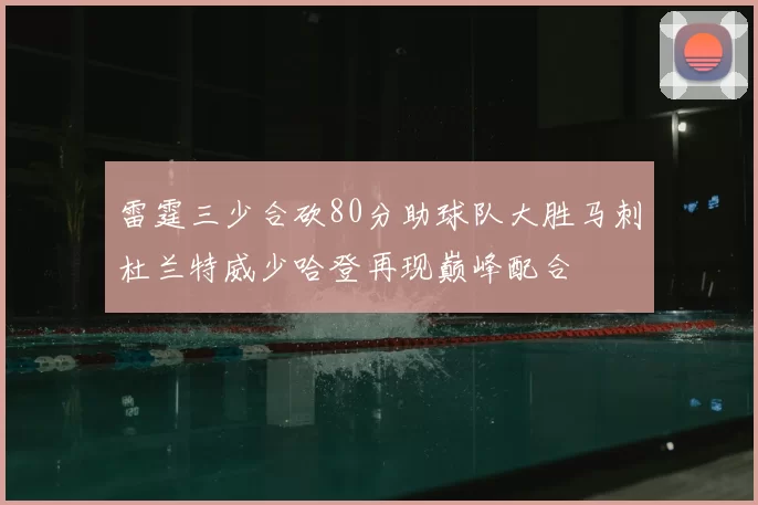 雷霆三少合砍80分助球队大胜马刺杜兰特威少哈登再现巅峰配合