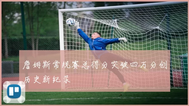 詹姆斯常规赛总得分突破四万分创历史新纪录