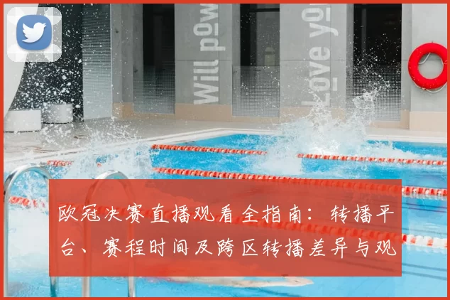 欧冠决赛直播观看全指南：转播平台、赛程时间及跨区转播差异与观赛建议