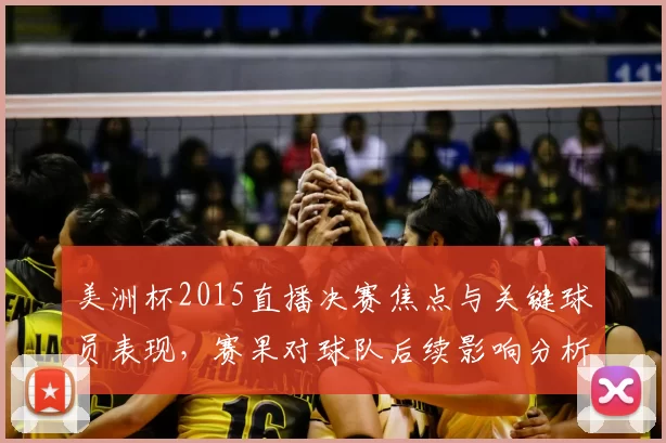 美洲杯2015直播决赛焦点与关键球员表现,赛果对球队后续影响分析