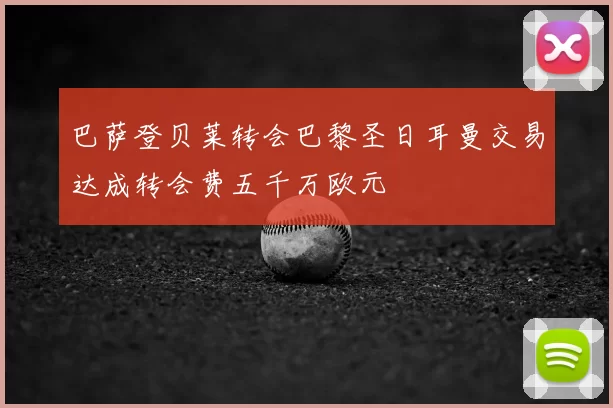 巴萨登贝莱转会巴黎圣日耳曼交易达成转会费五千万欧元
