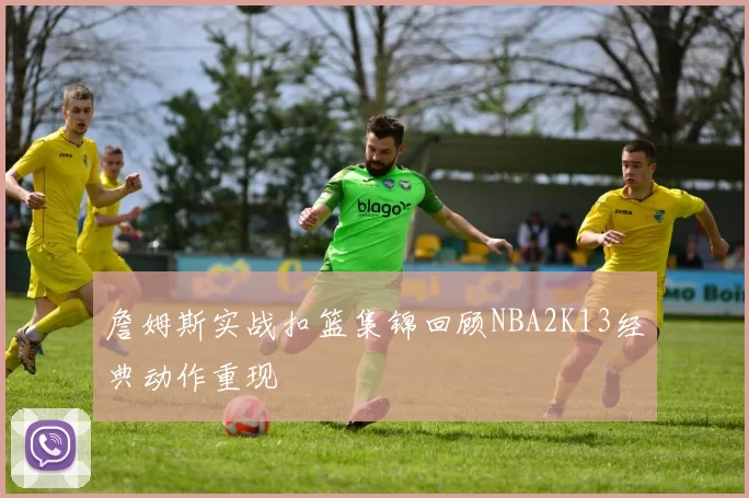 詹姆斯实战扣篮集锦回顾NBA2K13经典动作重现