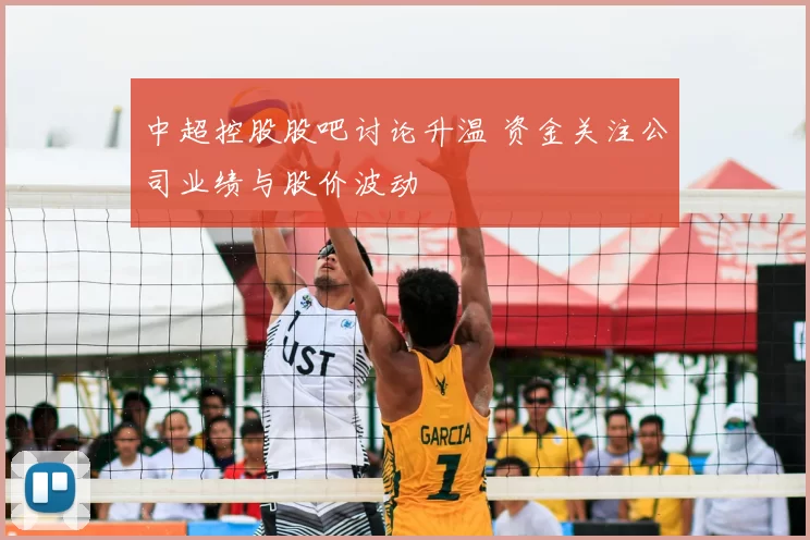 中超控股股吧讨论升温 资金关注公司业绩与股价波动