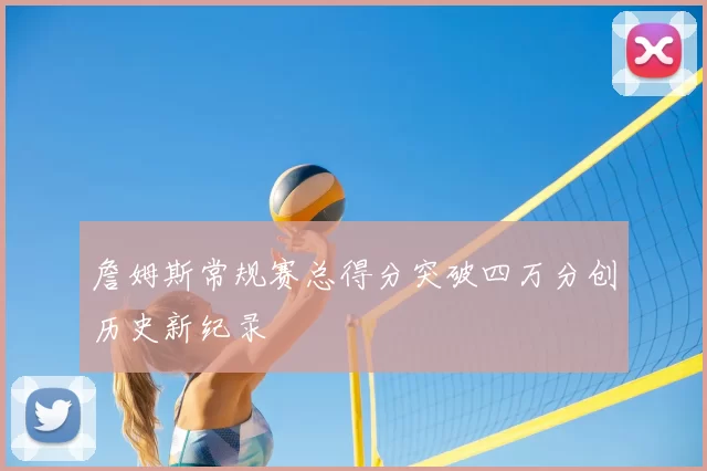 詹姆斯常规赛总得分突破四万分创历史新纪录