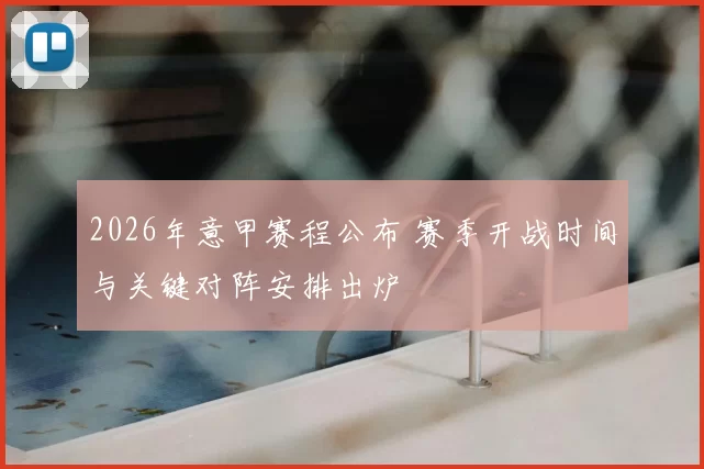 2026年意甲赛程公布 赛季开战时间与关键对阵安排出炉