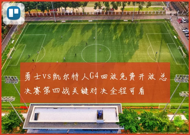 勇士vs凯尔特人G4回放免费开放 总决赛第四战关键对决全程可看