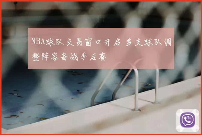 NBA球队交易窗口开启 多支球队调整阵容备战季后赛
