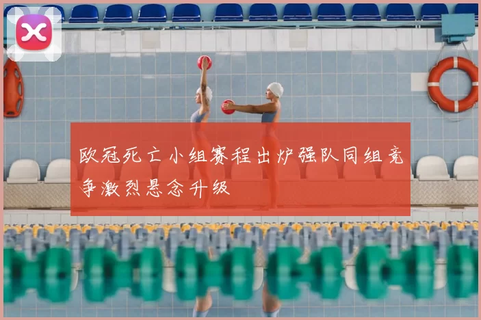 欧冠死亡小组赛程出炉强队同组竞争激烈悬念升级