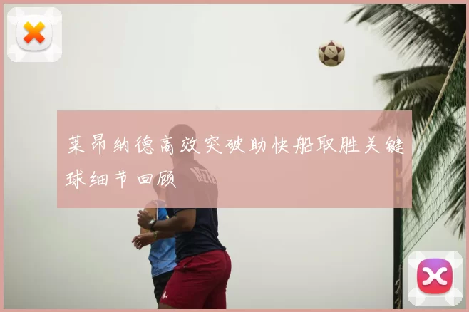 莱昂纳德高效突破助快船取胜关键球细节回顾